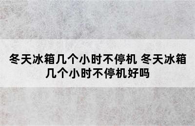 冬天冰箱几个小时不停机 冬天冰箱几个小时不停机好吗